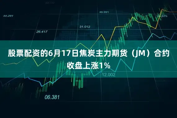 股票配资的6月17日焦炭主力期货（JM）合约收盘上涨1%