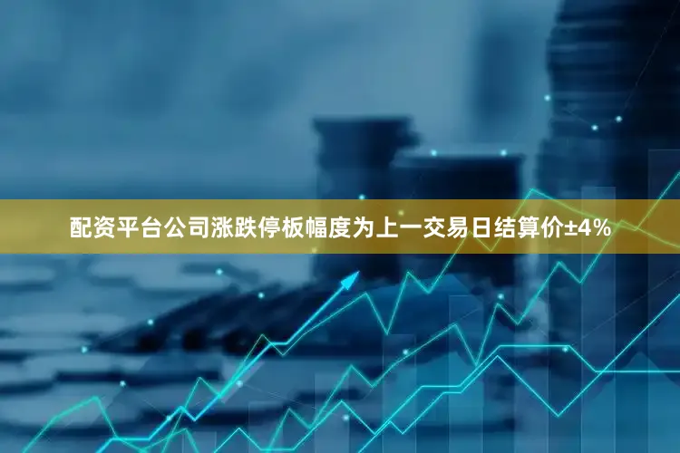 配资平台公司涨跌停板幅度为上一交易日结算价±4%