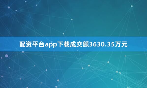 配资平台app下载成交额3630.35万元