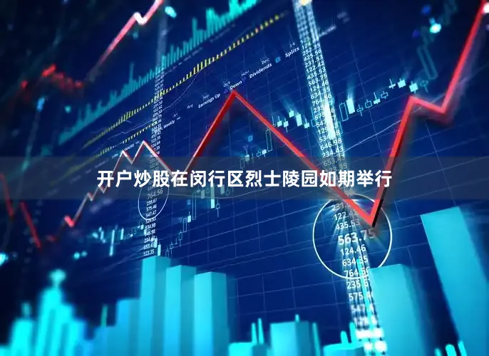 开户炒股在闵行区烈士陵园如期举行
