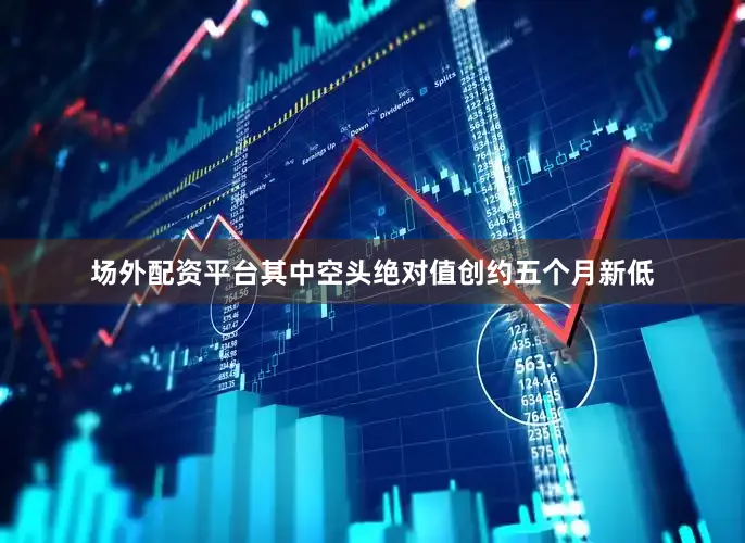 场外配资平台其中空头绝对值创约五个月新低