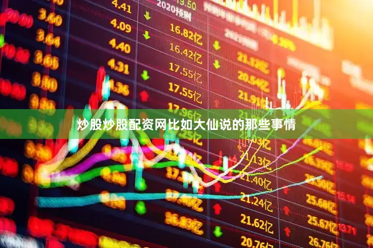炒股炒股配资网比如大仙说的那些事情