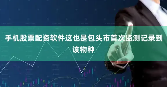 手机股票配资软件这也是包头市首次监测记录到该物种
