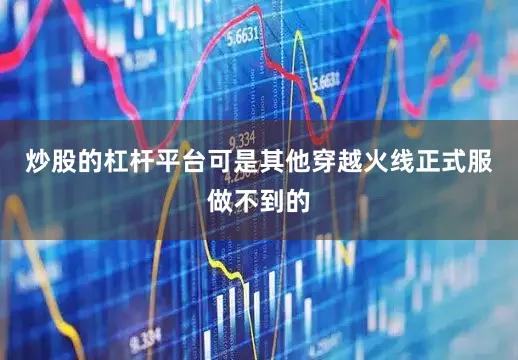 炒股的杠杆平台可是其他穿越火线正式服做不到的