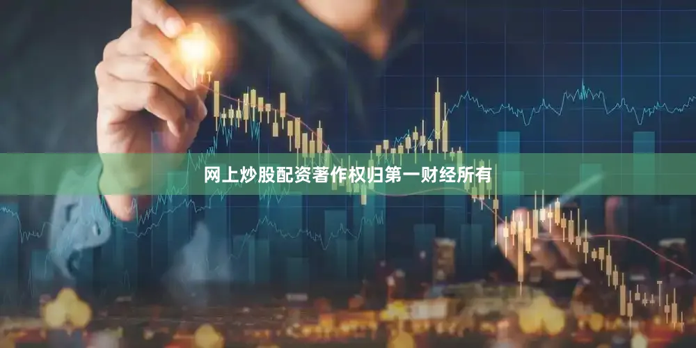 网上炒股配资著作权归第一财经所有