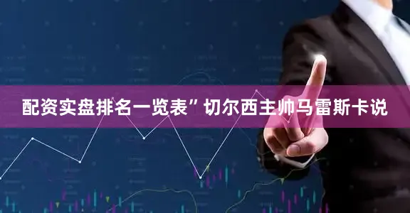 配资实盘排名一览表”切尔西主帅马雷斯卡说