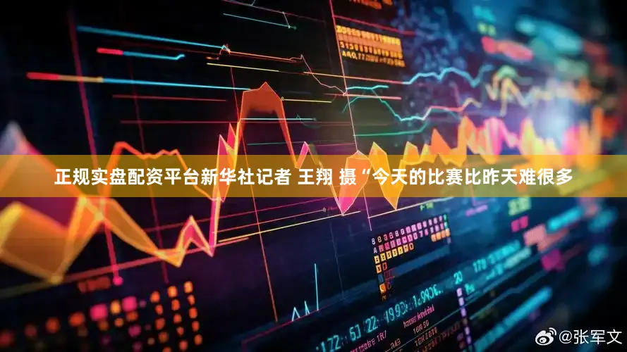 正规实盘配资平台新华社记者 王翔 摄“今天的比赛比昨天难很多