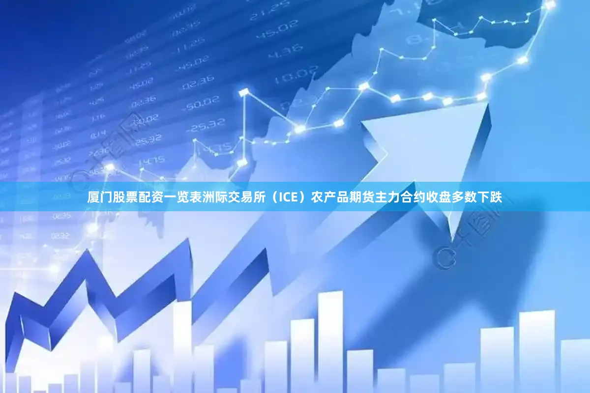 厦门股票配资一览表洲际交易所（ICE）农产品期货主力合约收盘多数下跌