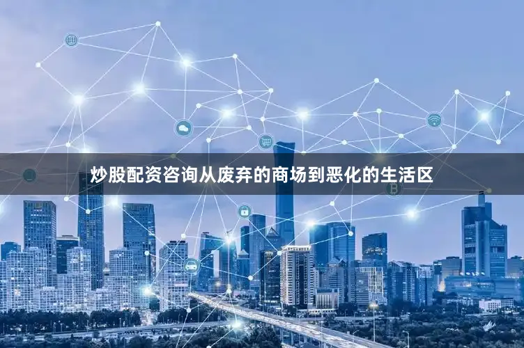 炒股配资咨询从废弃的商场到恶化的生活区
