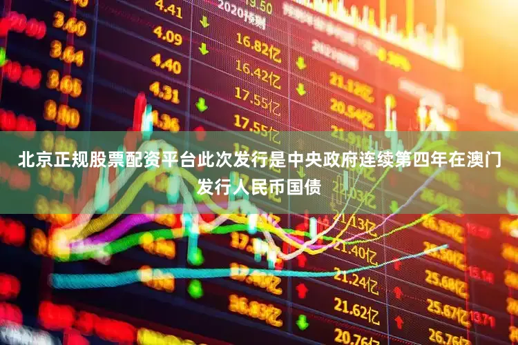 北京正规股票配资平台此次发行是中央政府连续第四年在澳门发行人民币国债