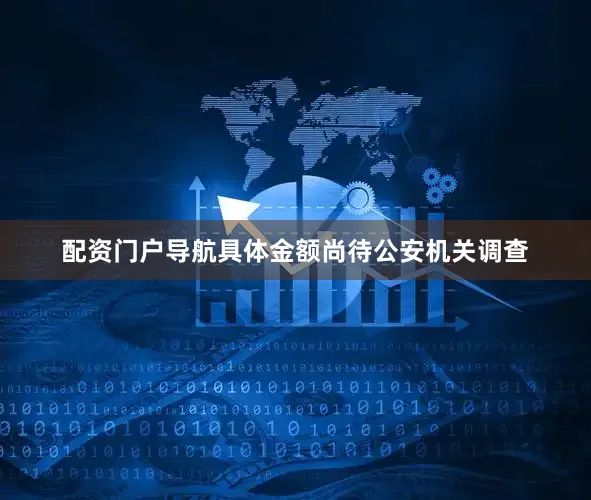 配资门户导航具体金额尚待公安机关调查