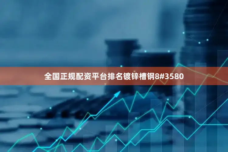 全国正规配资平台排名镀锌槽钢8#3580