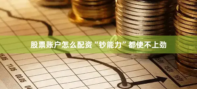 股票账户怎么配资“钞能力”都使不上劲