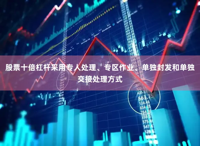 股票十倍杠杆采用专人处理、专区作业、单独封发和单独交接处理方式