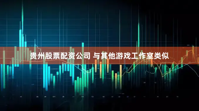 贵州股票配资公司 与其他游戏工作室类似