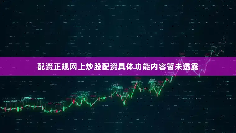 配资正规网上炒股配资具体功能内容暂未透露