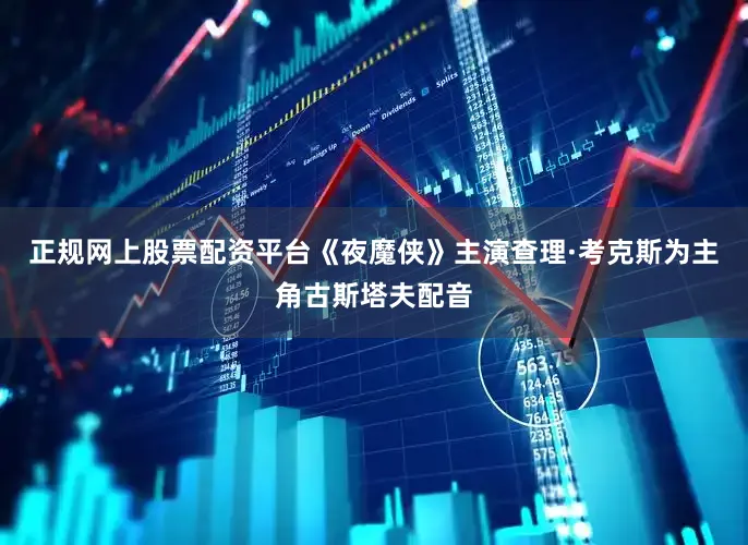 正规网上股票配资平台《夜魔侠》主演查理·考克斯为主角古斯塔夫配音