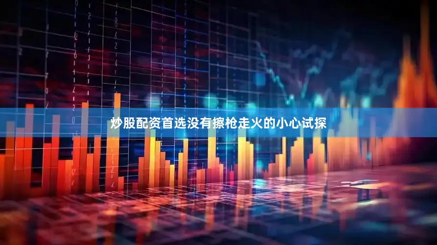 炒股配资首选没有擦枪走火的小心试探