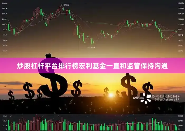 炒股杠杆平台排行榜宏利基金一直和监管保持沟通