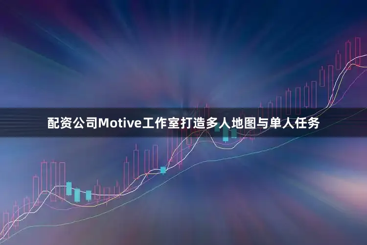 配资公司Motive工作室打造多人地图与单人任务