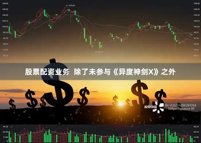 股票配资业务  除了未参与《异度神剑X》之外