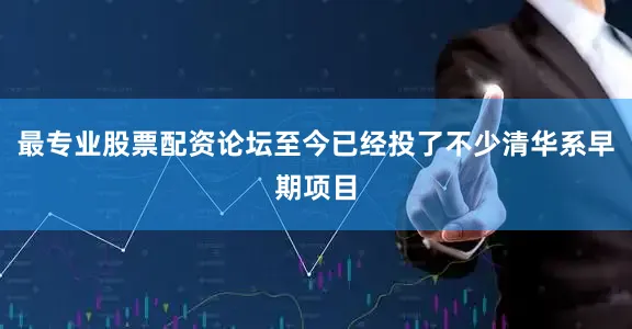 最专业股票配资论坛至今已经投了不少清华系早期项目