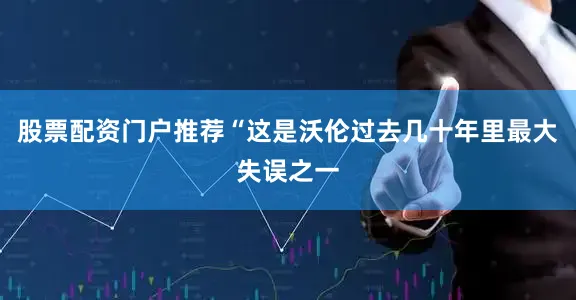 股票配资门户推荐“这是沃伦过去几十年里最大失误之一