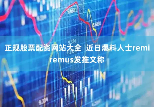 正规股票配资网站大全  近日爆料人士remiremus发推文称