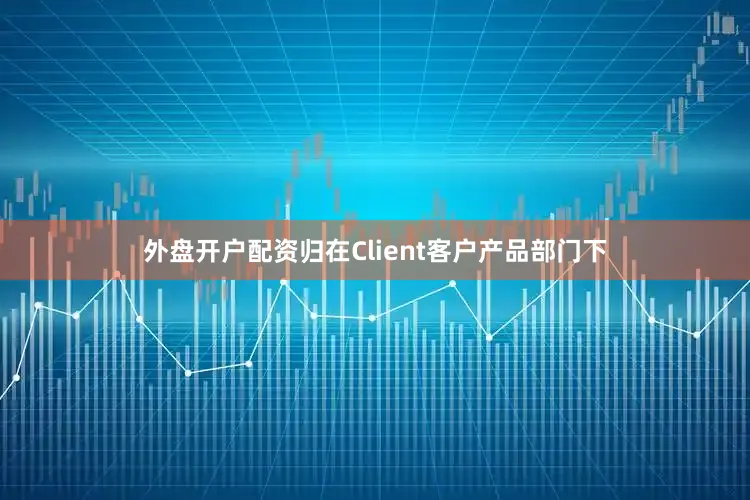外盘开户配资归在Client客户产品部门下