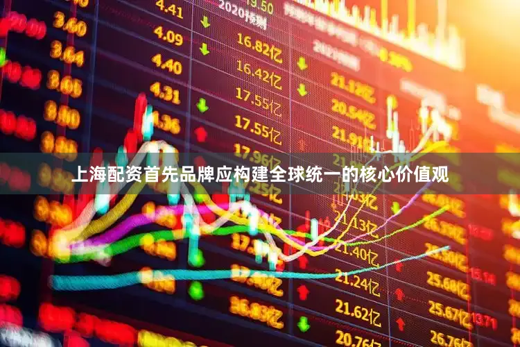 上海配资首先品牌应构建全球统一的核心价值观