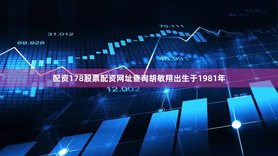 配资178股票配资网址查询胡敏翔出生于1981年