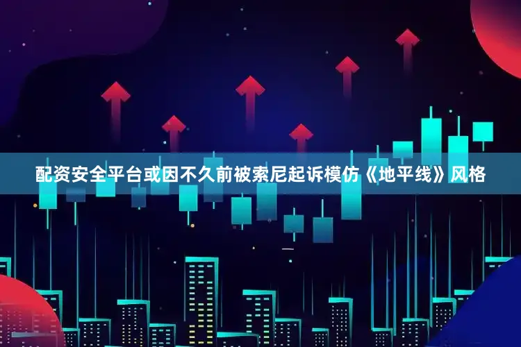 配资安全平台或因不久前被索尼起诉模仿《地平线》风格
