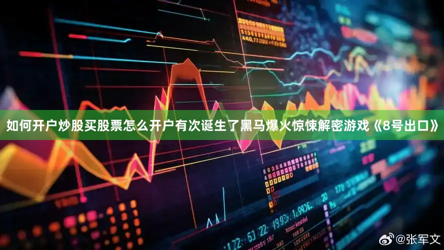 如何开户炒股买股票怎么开户有次诞生了黑马爆火惊悚解密游戏《8号出口》