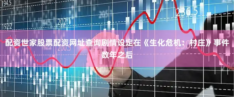 配资世家股票配资网址查询剧情设定在《生化危机：村庄》事件数年之后