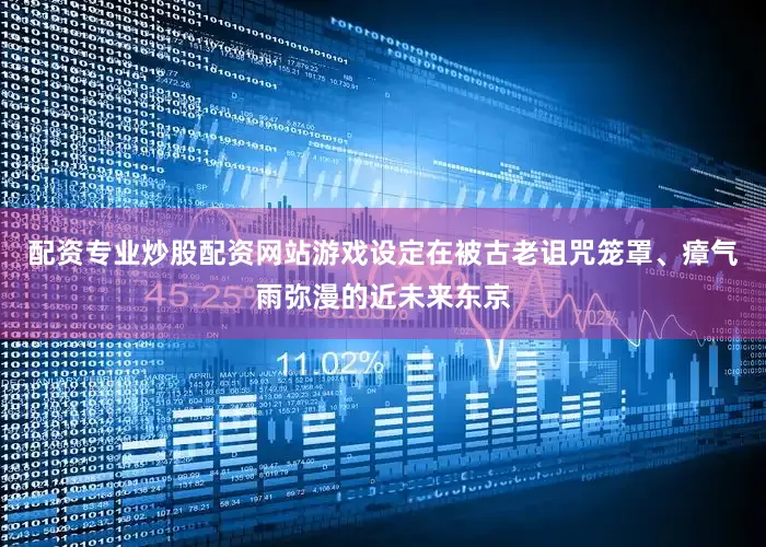 配资专业炒股配资网站游戏设定在被古老诅咒笼罩、瘴气雨弥漫的近未来东京