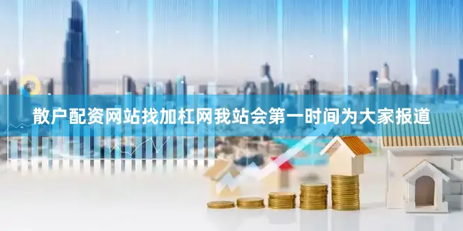 散户配资网站找加杠网我站会第一时间为大家报道