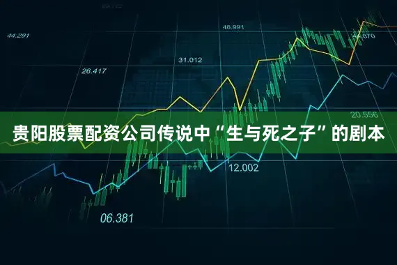 贵阳股票配资公司传说中“生与死之子”的剧本
