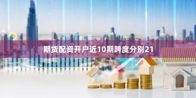 期货配资开户近10期跨度分别21