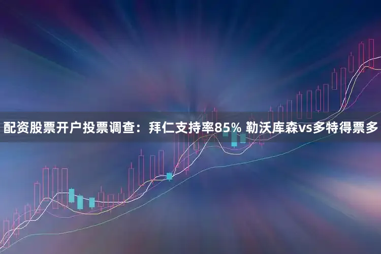 配资股票开户投票调查：拜仁支持率85% 勒沃库森vs多特得票多