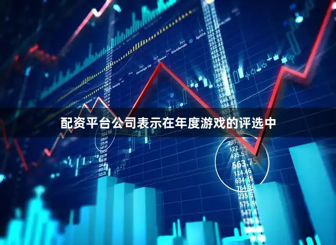 配资平台公司表示在年度游戏的评选中