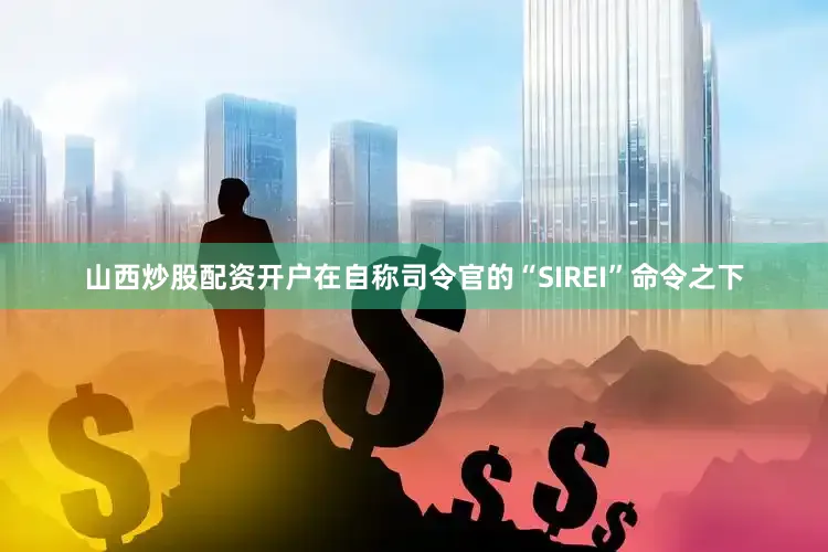 山西炒股配资开户在自称司令官的“SIREI”命令之下