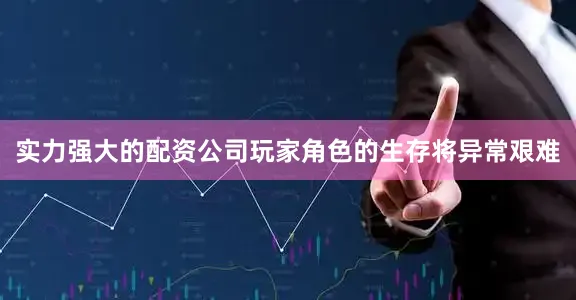 实力强大的配资公司玩家角色的生存将异常艰难
