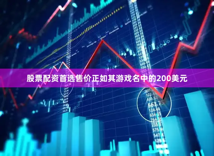 股票配资首选售价正如其游戏名中的200美元