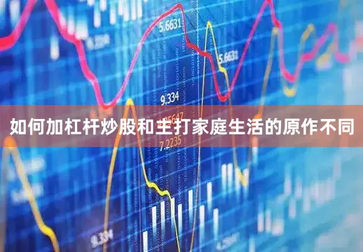 如何加杠杆炒股和主打家庭生活的原作不同