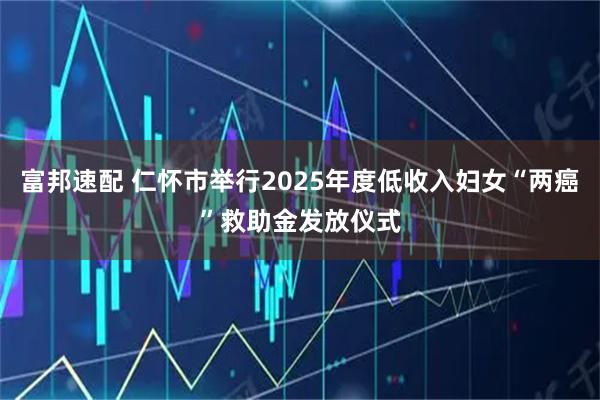 富邦速配 仁怀市举行2025年度低收入妇女“两癌”救助金发放仪式