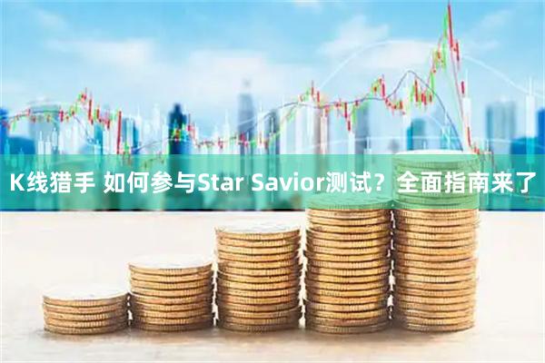 K线猎手 如何参与Star Savior测试？全面指南来了