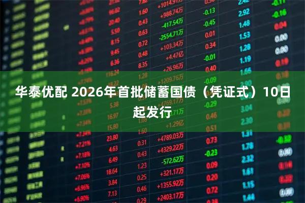 华泰优配 2026年首批储蓄国债（凭证式）10日起发行
