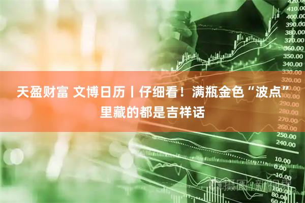 天盈财富 文博日历丨仔细看！满瓶金色“波点”里藏的都是吉祥话