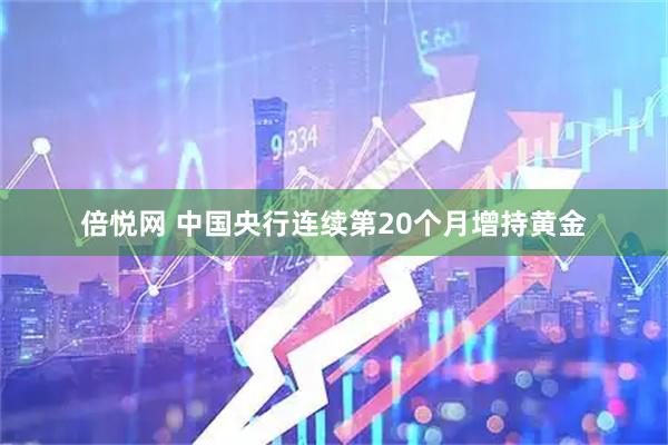 倍悦网 中国央行连续第20个月增持黄金