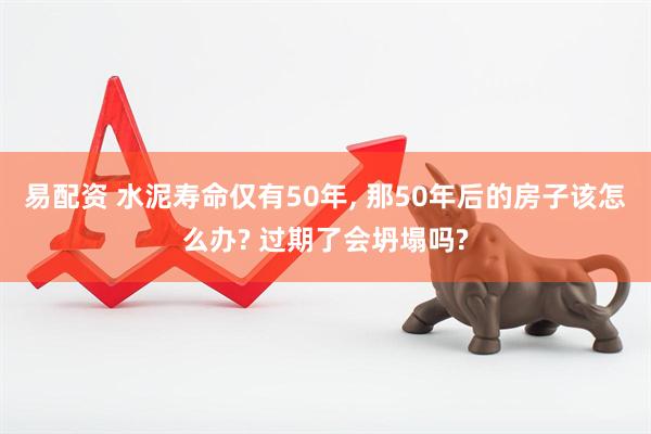 易配资 水泥寿命仅有50年, 那50年后的房子该怎么办? 过期了会坍塌吗?